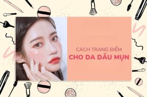 Các bước trang điểm cho da dầu cơ bản đơn giản