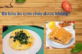 Bà bầu ăn cơm cháy được không, cần lưu ý những điều gì?