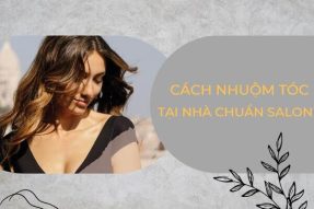 Cách nhuộm tóc tại nhà đúng cách, chuẩn như ngoài Salon